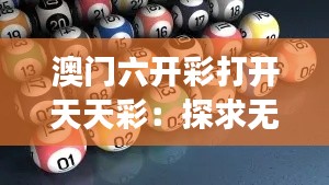 澳門六開彩打開天天彩：探求無(wú)限財(cái)富與冒險(xiǎn)并存的神秘之旅