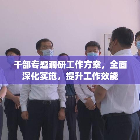 干部專題調(diào)研工作方案，全面深化實施，提升工作效能