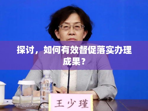 探討，如何有效督促落實(shí)辦理成果？