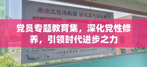 黨員專題教育集，深化黨性修養(yǎng)，引領(lǐng)時(shí)代進(jìn)步之力