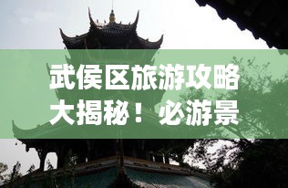 武侯區(qū)旅游攻略大揭秘！必游景點一網(wǎng)打盡！
