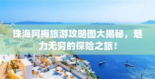珠海阿梅旅游攻略圖大揭秘，魅力無窮的探險之旅！