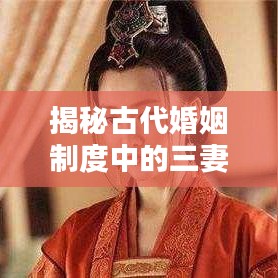揭秘古代婚姻制度中的三妻四妾，百度搜索帶你深入了解真相！
