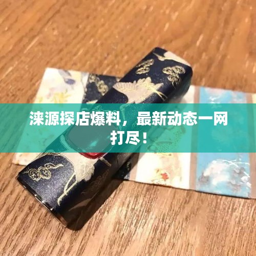 淶源探店爆料，最新動態(tài)一網(wǎng)打盡！